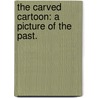 The Carved Cartoon: a picture of the past. by Austin Clare