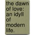 The Dawn of Love: an idyll of modern life.