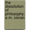 The Dissolution of Philosophy: E.M. Cioran door Mihnea Tanasescu