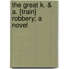 The Great K. & A. [Train] Robbery; A Novel door Paul Leicester Ford