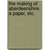 The Making of Aberdeenshire. A paper, etc. by William Alexander