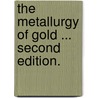 The Metallurgy of Gold ... Second edition. by Thomas Kirke Rose