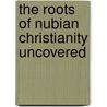 The Roots of Nubian Christianity Uncovered door Salim Faraji