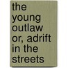 The Young Outlaw or, Adrift in the Streets by Jr Horatio Alger
