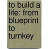 To Build a Life: From Blueprint to Turnkey door Luke B. Heimann