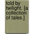 Told by twilight. [A collection of tales.]