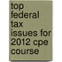 Top Federal Tax Issues for 2012 Cpe Course