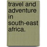 Travel and Adventure in South-East Africa. by Frederick Courtney Selous