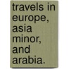 Travels in Europe, Asia Minor, and Arabia. door Julius Griffiths