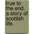 True to the End. A story of Scottish life.