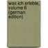 Was Ich Erlebte, Volume 6 (German Edition)