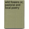 Wild Flowers Or, Pastoral and Local Poetry by Robert Bloomfield