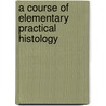 a Course of Elementary Practical Histology by William Fearnley