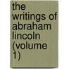 the Writings of Abraham Lincoln (Volume 1) by Abraham Lincoln