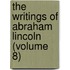 the Writings of Abraham Lincoln (Volume 8)