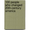 100 People Who Changed 20th-Century America by Mary Cross