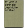 111 Orte in Berlin die Geschichte erzählen by Lucia Jay Von Seldeneck