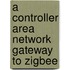 A Controller Area Network Gateway to ZigBee