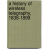 A History of Wireless Telegraphy, 1838-1899 by J.J. (John Joseph) Fahie