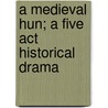 A Medieval Hun; a Five Act Historical Drama door John Louis Carleton
