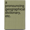 A Pronouncing Geographical Dictionary, etc. door Onbekend
