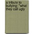 A Tribute To Bullying: "What They Call Ugly