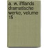 A. W. Ifflands Dramatische Werke, Volume 15