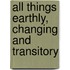 All Things Earthly, Changing and Transitory