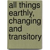 All Things Earthly, Changing and Transitory door Samuel Shepard