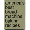 America's Best Bread Machine Baking Recipes door Heather Butt