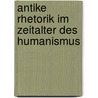Antike Rhetorik Im Zeitalter Des Humanismus by Carl Joachim Classen