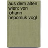 Aus Dem Alten Wien: Von Johann Nepomuk Vogl door Johann Nepomuk Vogl