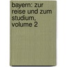 Bayern: Zur Reise Und Zum Studium, Volume 2 door Leo Woerl