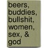 Beers, Buddies, Bullshit, Women, Sex, & God