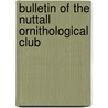 Bulletin of the Nuttall Ornithological Club door Jonathan Dwight