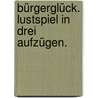 Bürgerglück. Lustspiel in drei Aufzügen. door Joseph Marius Babo