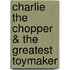 Charlie the Chopper & the Greatest Toymaker