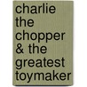 Charlie the Chopper & the Greatest Toymaker by Dan Yuen