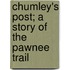 Chumley's Post; a Story of the Pawnee Trail