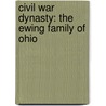 Civil War Dynasty: The Ewing Family of Ohio by Kenneth J. Heineman