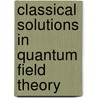 Classical Solutions in Quantum Field Theory by Erick J. Weinberg