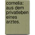Cornelia: Aus dem Privatleben eines Arztes.