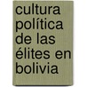 Cultura política de las élites en Bolivia door J. Gonzalo Rojas Ortuste