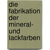 Die Fabrikation Der Mineral- Und Lackfarben door Bersch Josef