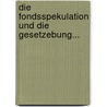 Die Fondsspekulation Und Die Gesetzebung... door Ronald Ehrenberg