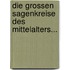Die Grossen Sagenkreise Des Mittelalters...
