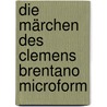 Die Märchen des Clemens Brentano microform door Clemens Brentano