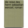 Die Reise Des Herrn Sebastian Wenzel; Roman by Alice Berend