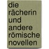 Die Rächerin und andere römische Novellen
