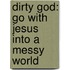 Dirty God: Go with Jesus Into a Messy World